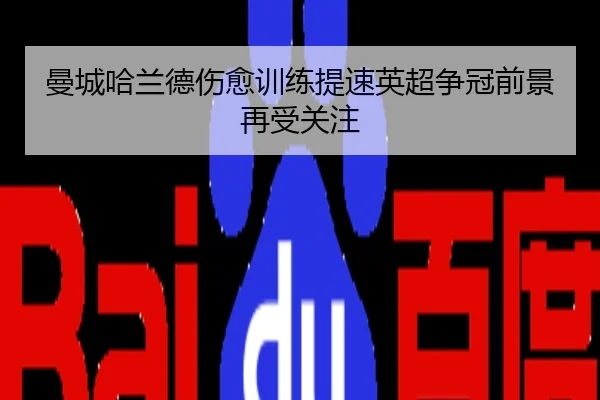 曼城哈兰德伤愈训练提速英超争冠前景再受关注