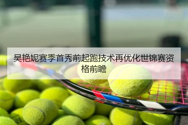 吴艳妮赛季首秀前起跑技术再优化世锦赛资格前瞻