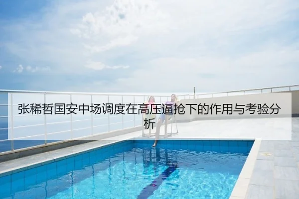 张稀哲国安中场调度在高压逼抢下的作用与考验分析
